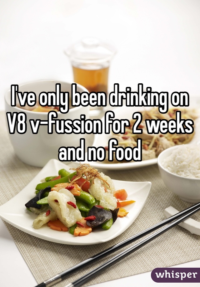 I've only been drinking on V8 v-fussion for 2 weeks and no food 