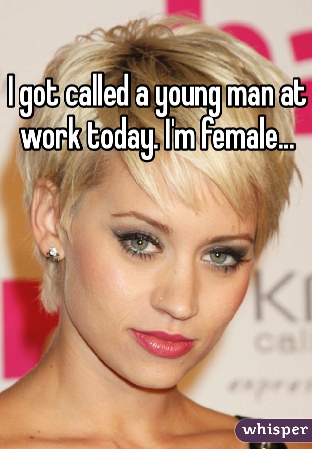 I got called a young man at work today. I'm female...