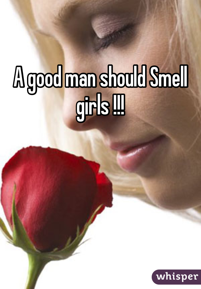A good man should Smell girls !!!