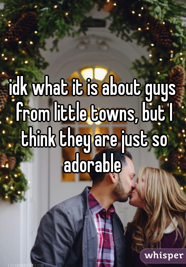 idk what it is about guys from little towns, but I think they are just so adorable 