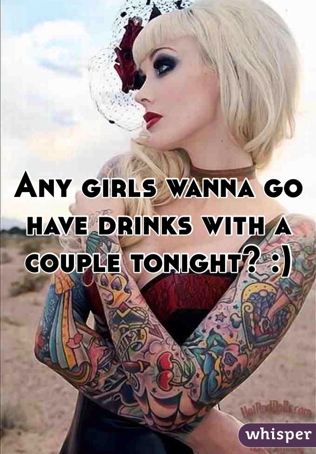 Any girls wanna go have drinks with a couple tonight? :)
