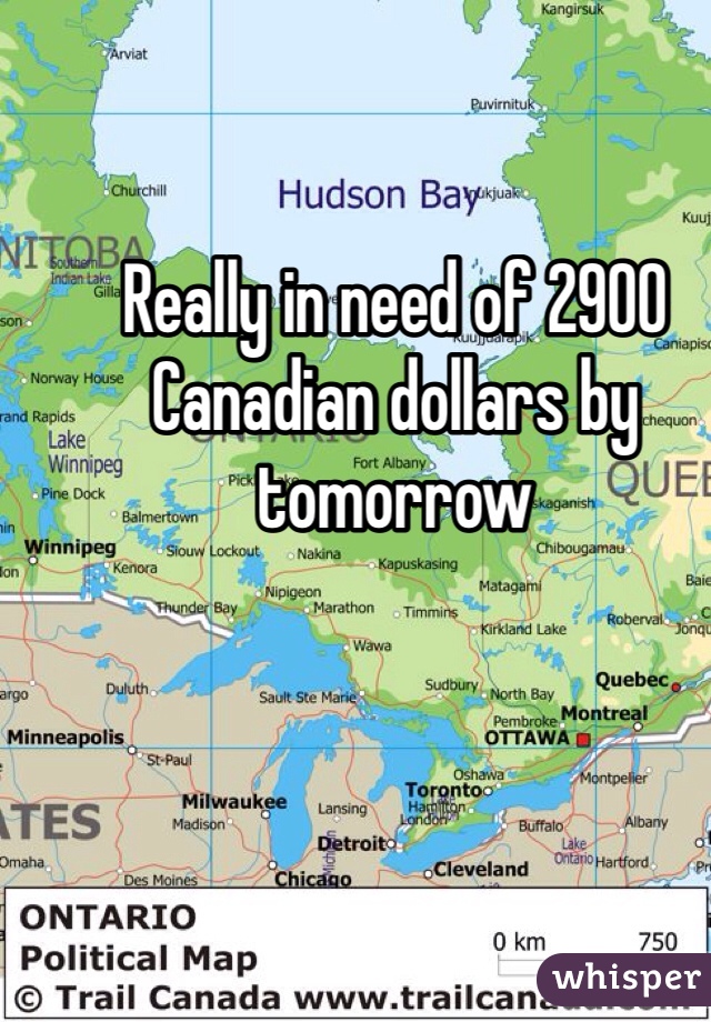 Really in need of 2900 Canadian dollars by tomorrow 