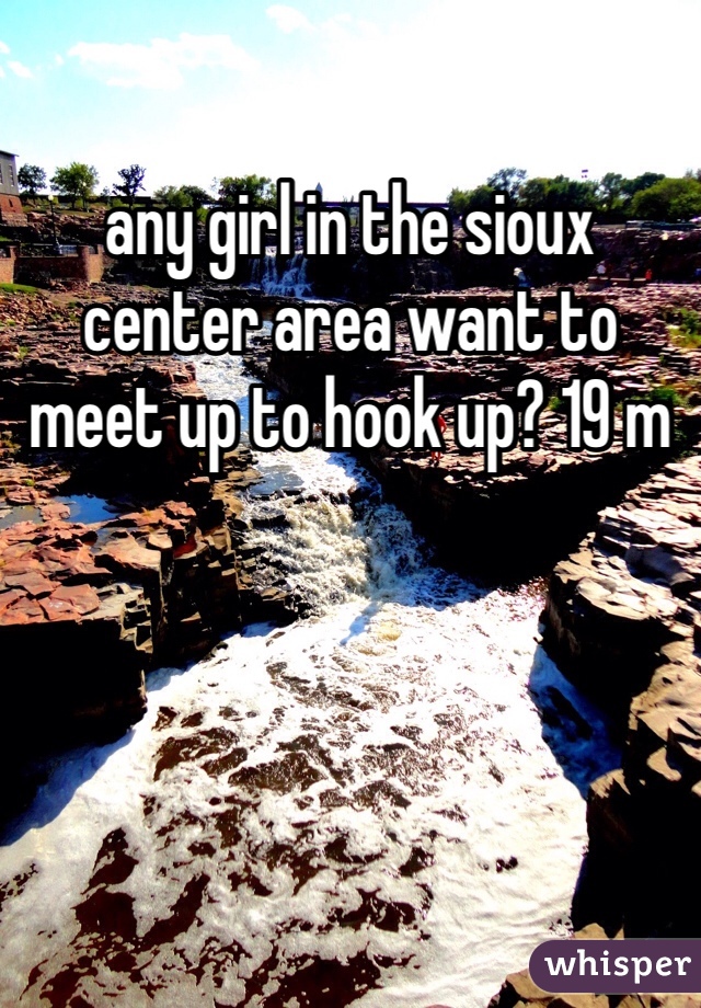 any girl in the sioux center area want to meet up to hook up? 19 m