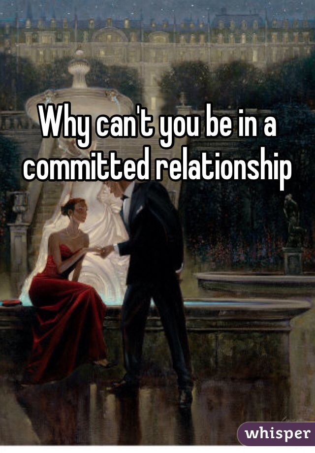 Why can't you be in a committed relationship