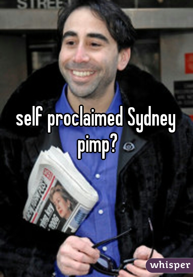 self proclaimed Sydney pimp?