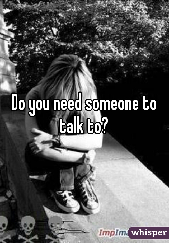 Do you need someone to talk to? 