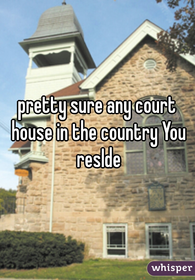 pretty sure any court house in the country You resIde