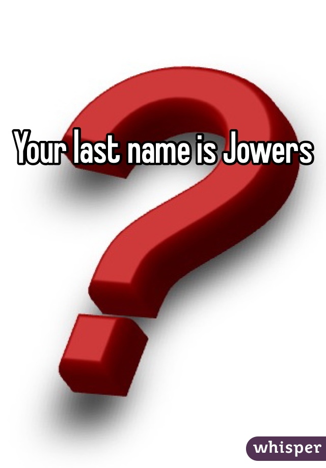 Your last name is Jowers 