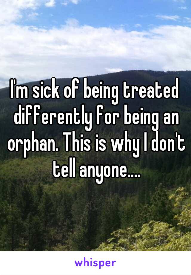 I'm sick of being treated differently for being an orphan. This is why I don't tell anyone....