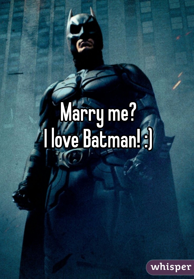 Marry me? 
I love Batman! :) 
