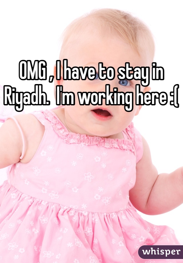 OMG , I have to stay in Riyadh.  I'm working here :(