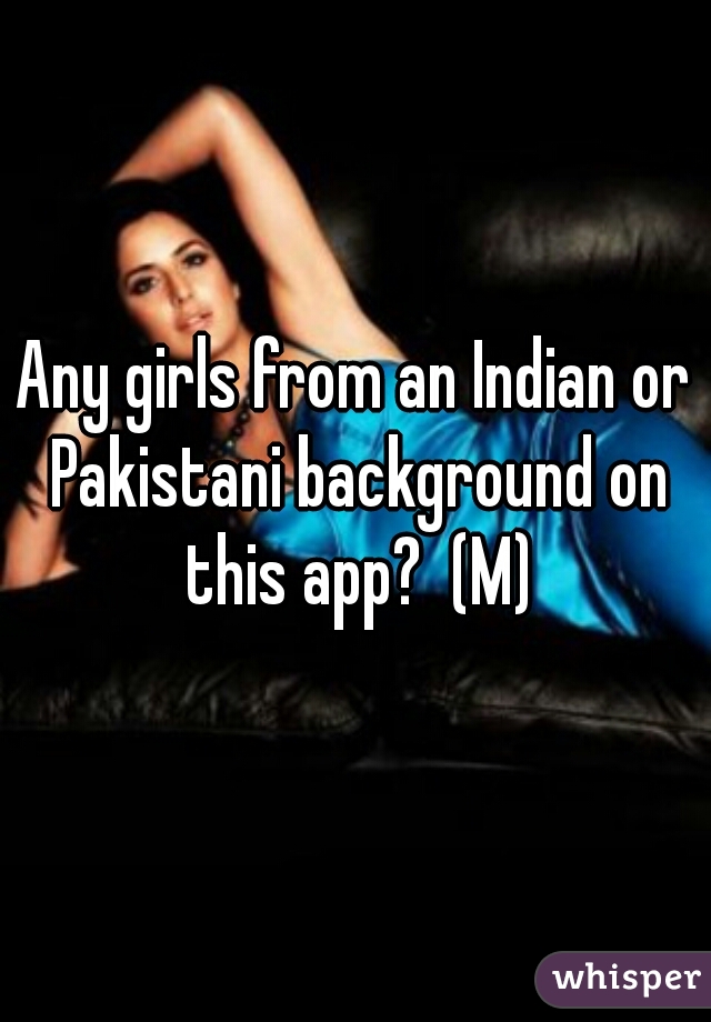 Any girls from an Indian or Pakistani background on this app?  (M)