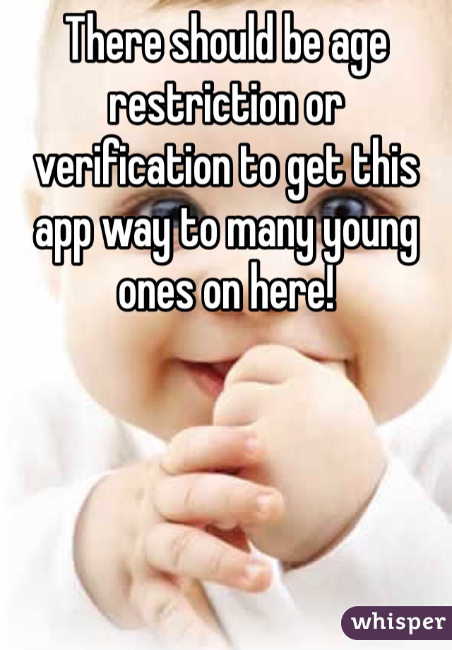 There should be age restriction or verification to get this app way to many young ones on here!