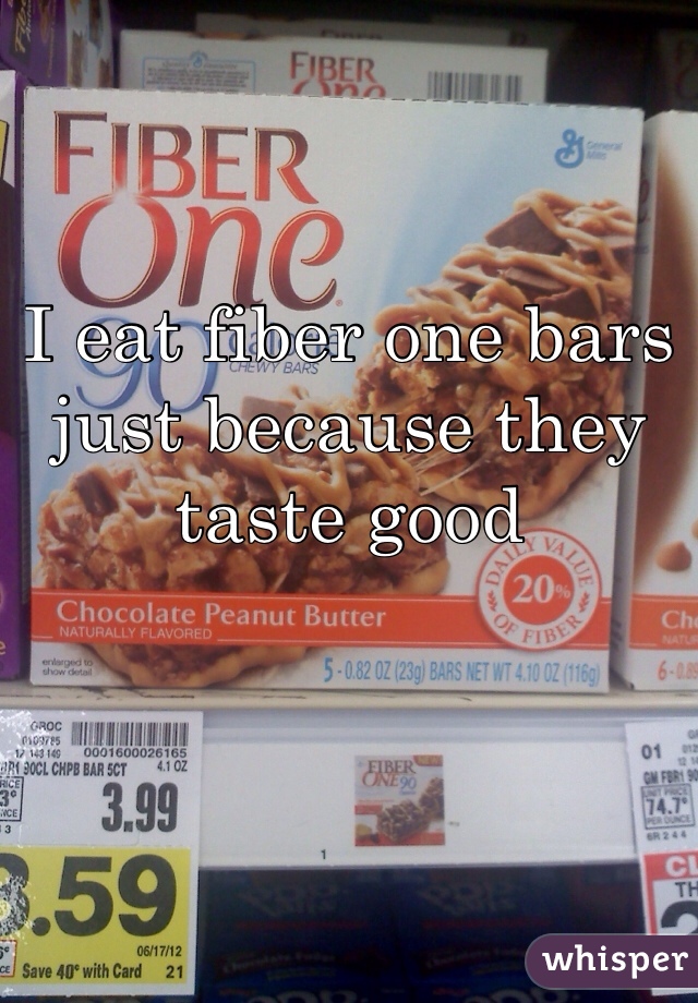 I eat fiber one bars just because they taste good 