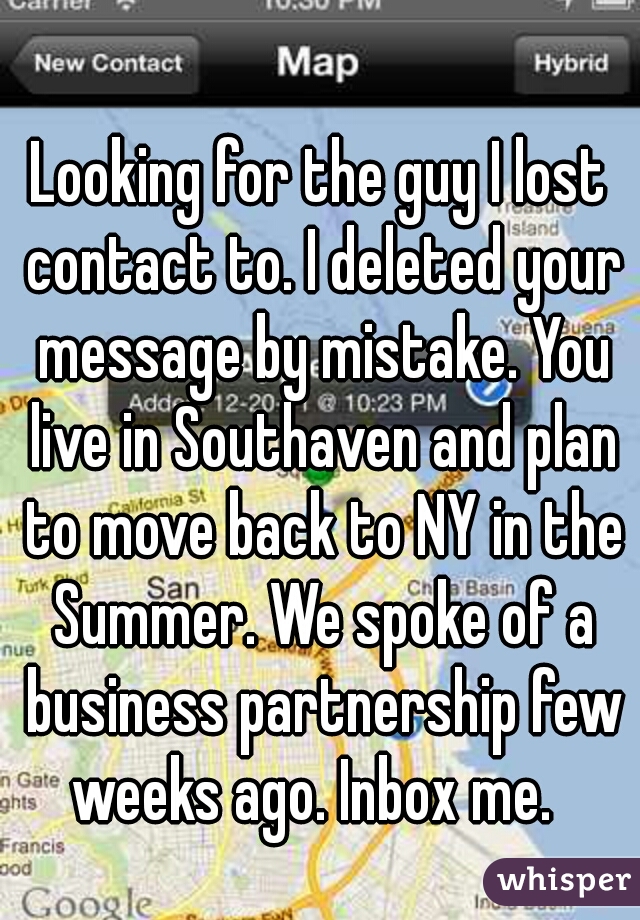 Looking for the guy I lost contact to. I deleted your message by mistake. You live in Southaven and plan to move back to NY in the Summer. We spoke of a business partnership few weeks ago. Inbox me.  