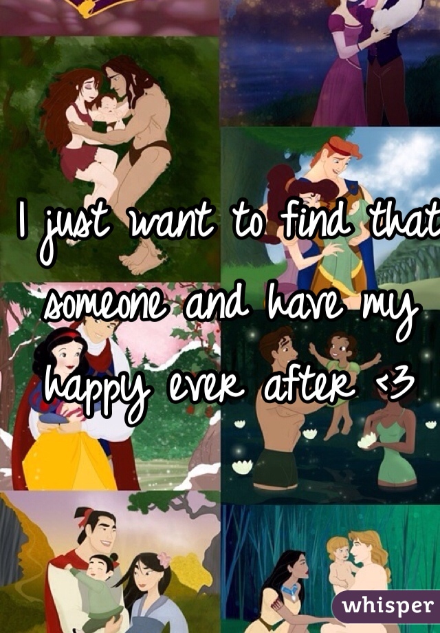 I just want to find that someone and have my happy ever after <3