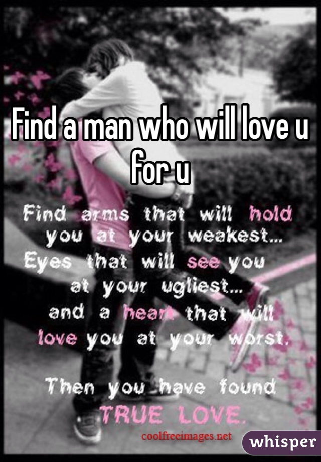 Find a man who will love u for u
