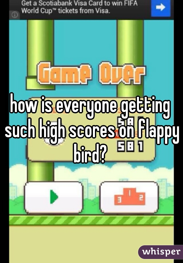 how is everyone getting such high scores on flappy bird? 