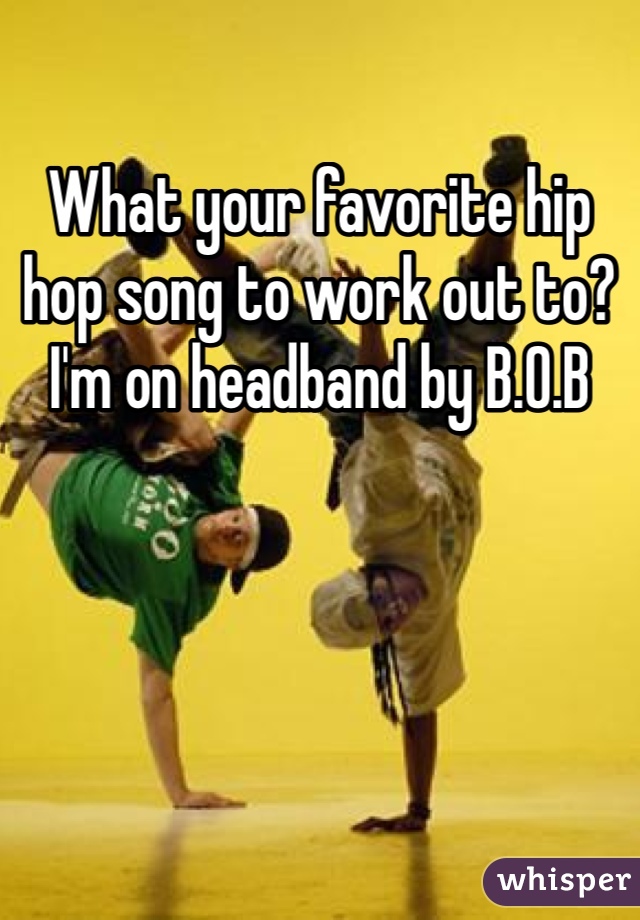 What your favorite hip hop song to work out to? I'm on headband by B.O.B