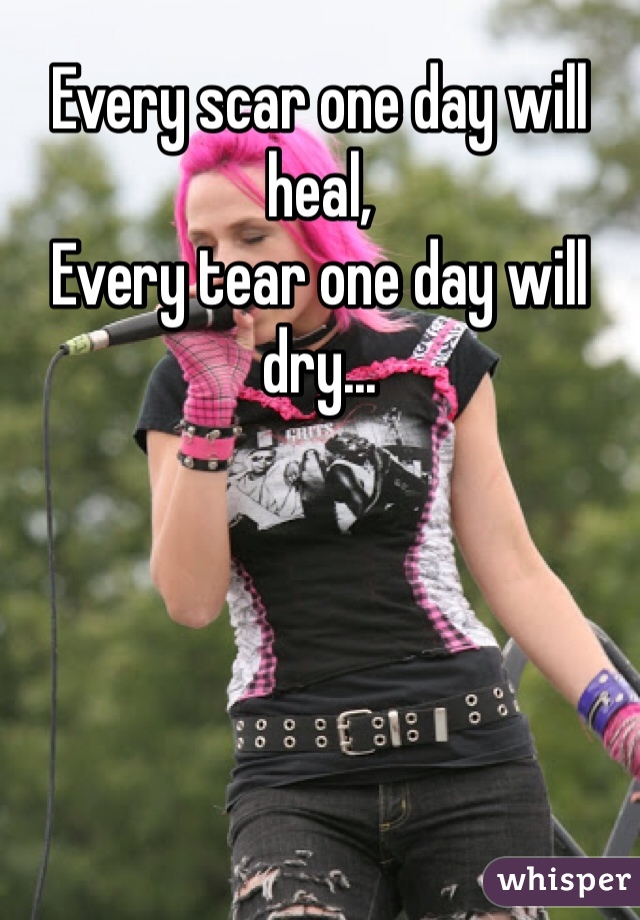 Every scar one day will heal,
Every tear one day will dry...