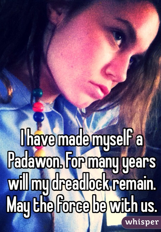 I have made myself a Padawon. For many years will my dreadlock remain. May the force be with us.