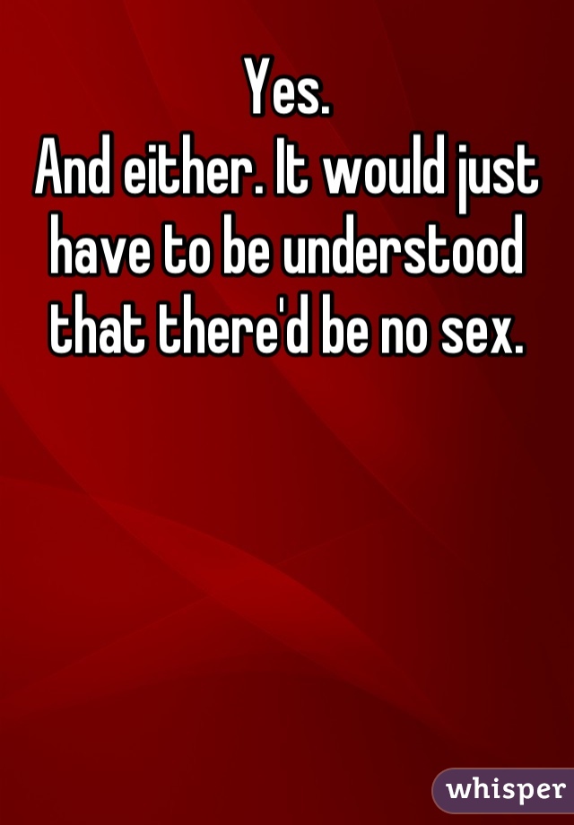 Yes. 
And either. It would just have to be understood that there'd be no sex.