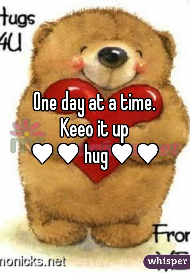 One day at a time.
Keeo it up

♥♥ hug♥♥