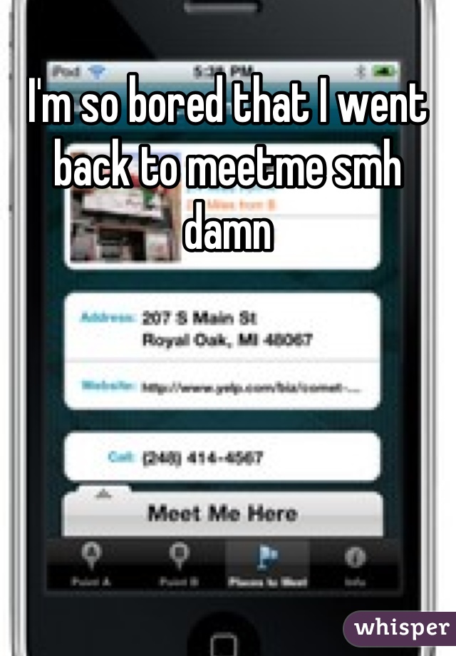 I'm so bored that I went back to meetme smh damn