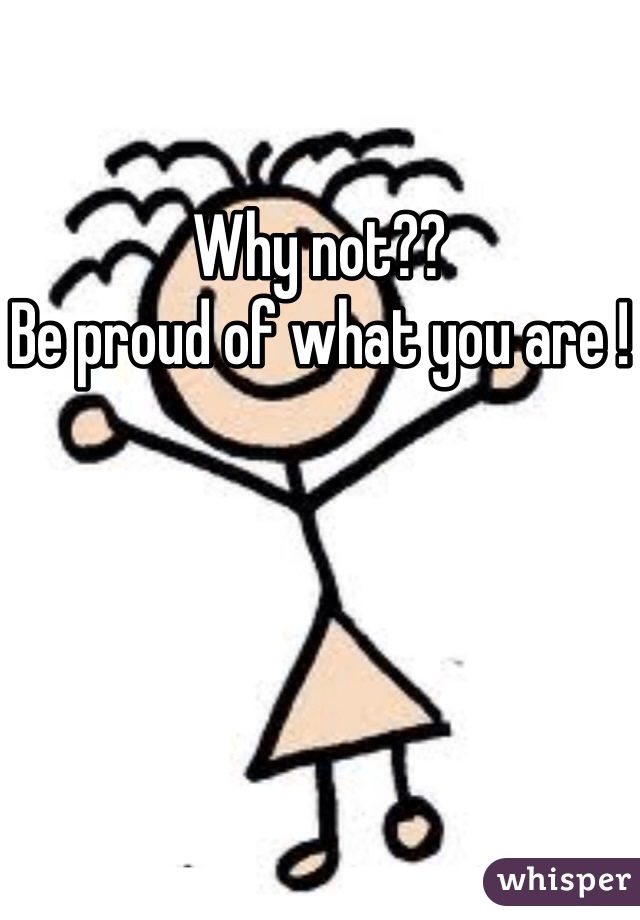 Why not??
Be proud of what you are !