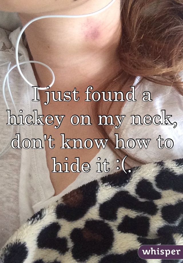 I just found a hickey on my neck, don't know how to hide it :(.