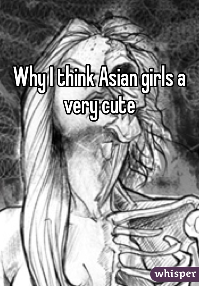 Why I think Asian girls a very cute