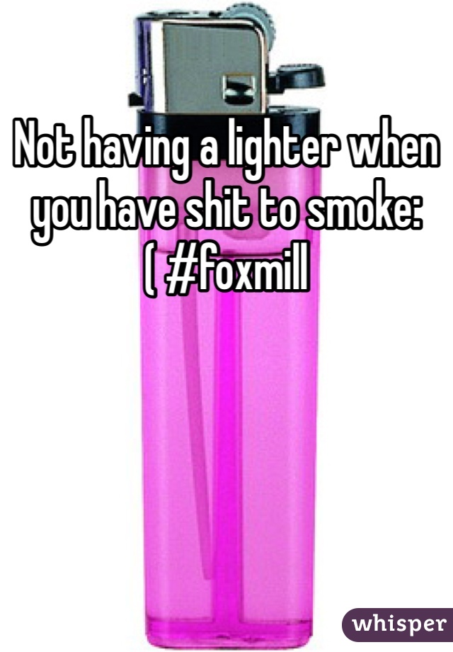 Not having a lighter when you have shit to smoke:( #foxmill