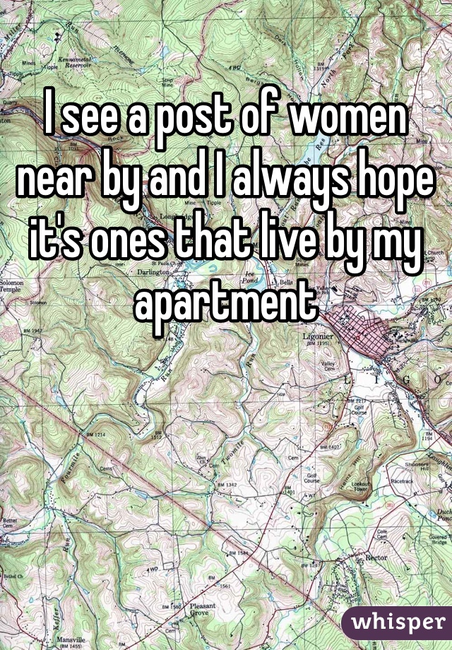 I see a post of women near by and I always hope it's ones that live by my apartment 
