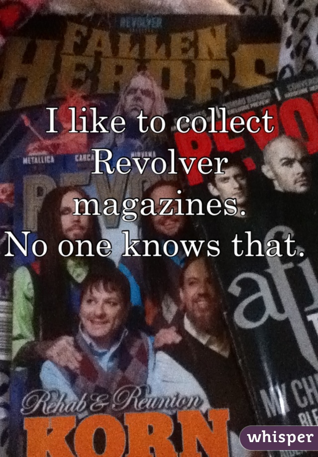 I like to collect 
Revolver magazines. 
No one knows that. 