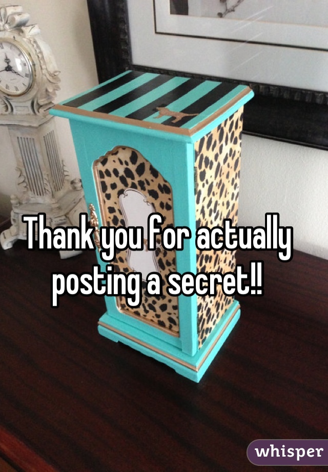 Thank you for actually posting a secret!!