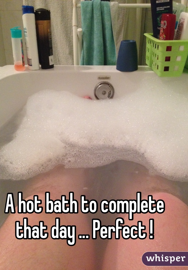 A hot bath to complete that day ... Perfect !
