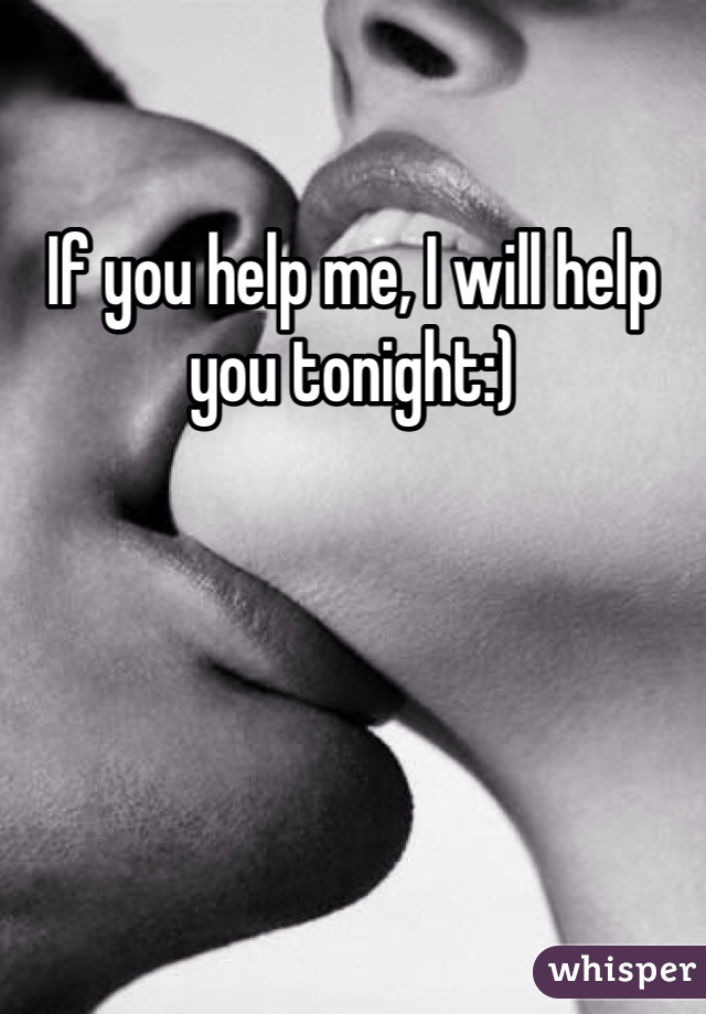If you help me, I will help you tonight:)