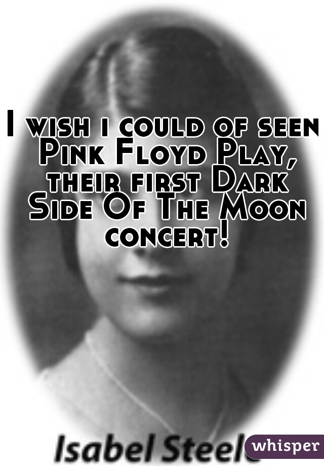 I wish i could of seen Pink Floyd Play, their first Dark Side Of The Moon concert!