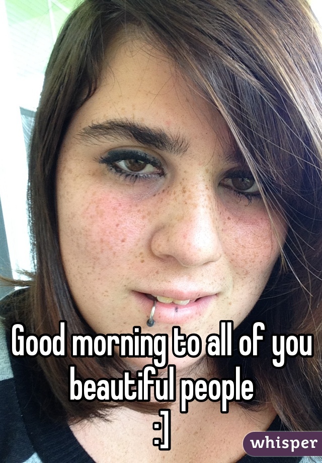 Good morning to all of you beautiful people
:]