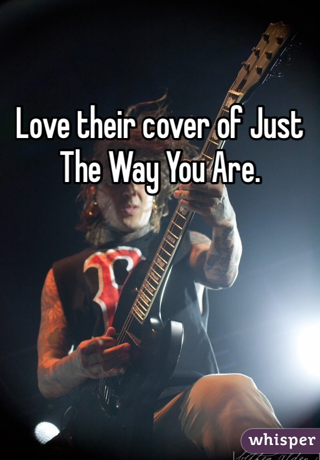 Love their cover of Just The Way You Are.