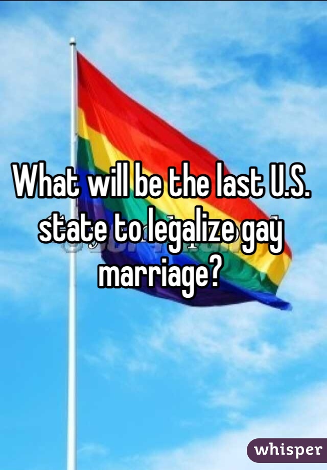 What will be the last U.S. state to legalize gay marriage?
