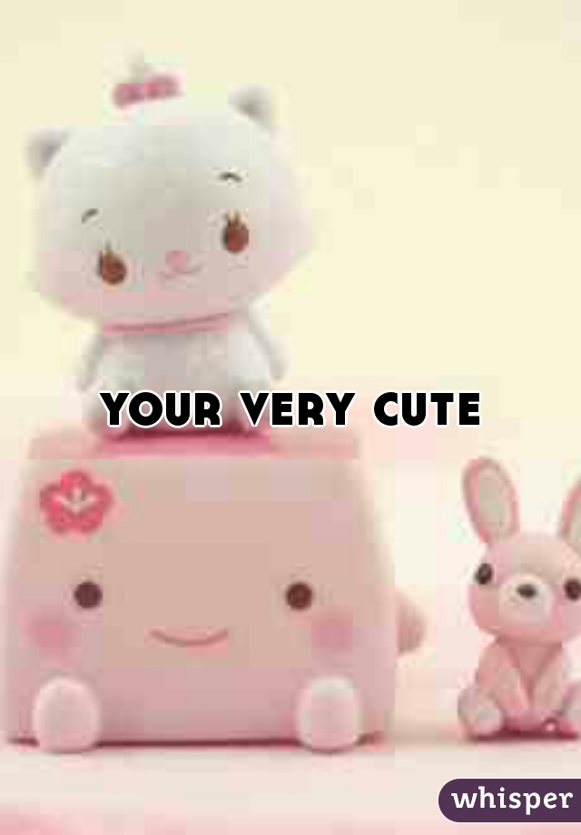 your very cute
