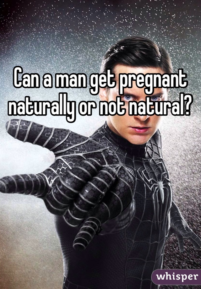 Can a man get pregnant naturally or not natural?