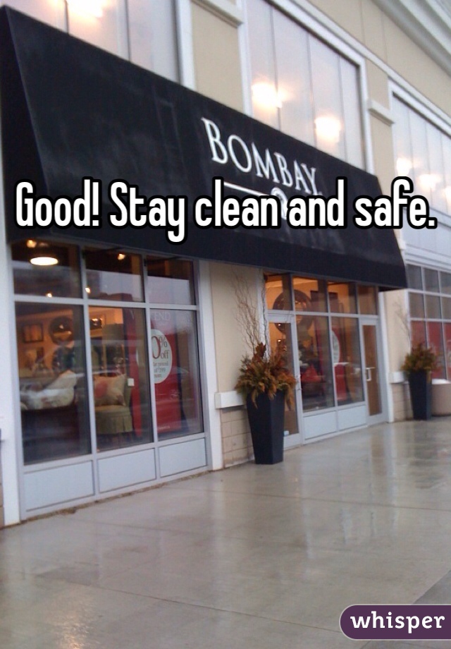 Good! Stay clean and safe. 