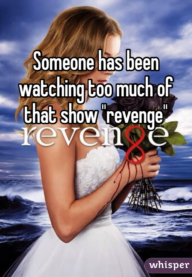 Someone has been watching too much of that show "revenge"
