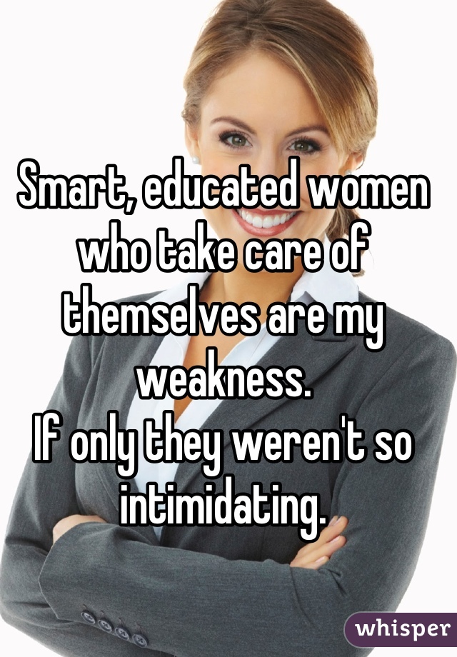 Smart, educated women who take care of themselves are my weakness.
If only they weren't so intimidating.