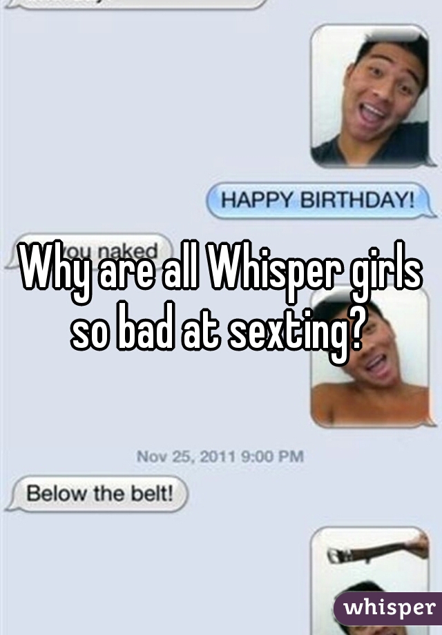 Why are all Whisper girls so bad at sexting? 