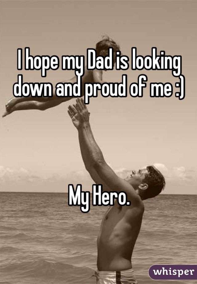 I hope my Dad is looking down and proud of me :) 



My Hero. 