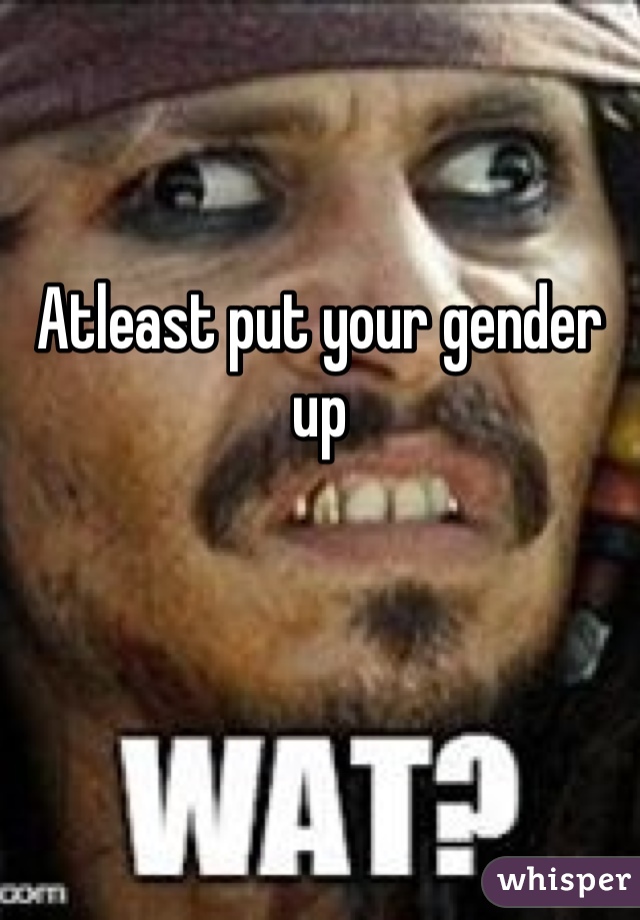 


Atleast put your gender up
