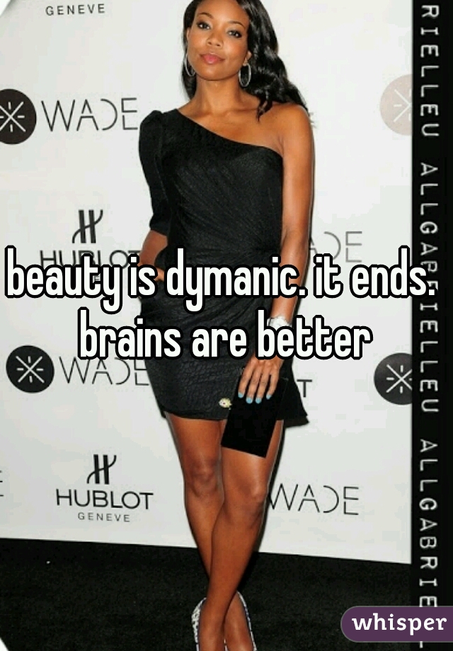 beauty is dymanic. it ends. 
brains are better
